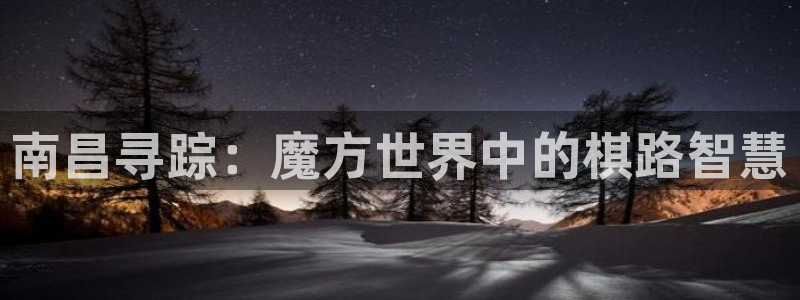 万赢娱乐旧版网站：南昌寻踪：魔方世界中的棋路智慧