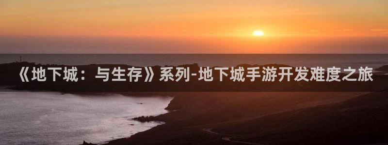 万赢娱乐平台客服：《地下城：与生存》系列-地下城手游开发难度