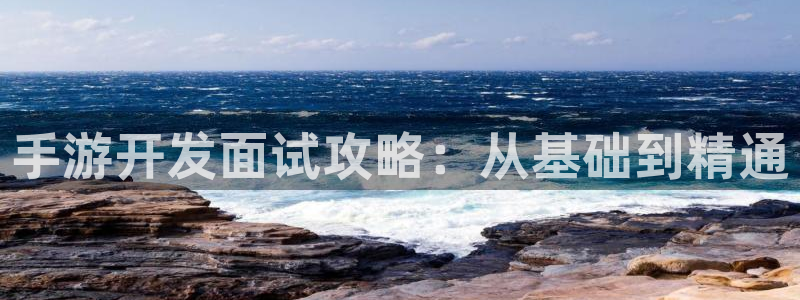 万赢娱乐城：手游开发面试攻略：从基础到精通