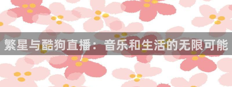新球：繁星与酷狗直播：音乐和生活的无限可能