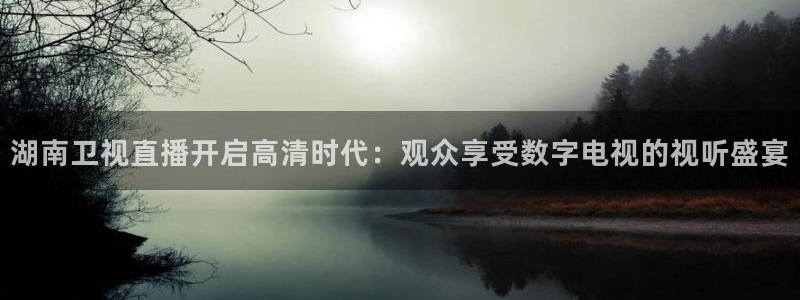 新球：湖南卫视直播开启高清时代：观众享受数字电视的视听盛宴