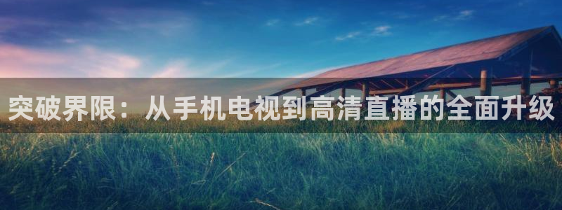 新球体育直播：突破界限：从手机电视到高清直播的全面升级