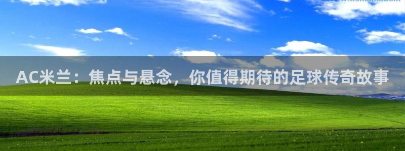 新球体育比分：AC米兰：焦点与悬念，你值得期待的足球传奇故事