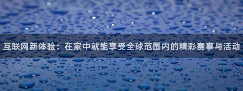 新球体育即时分：互联网新体验：在家中就能享受全球范围内的精彩赛事与活动