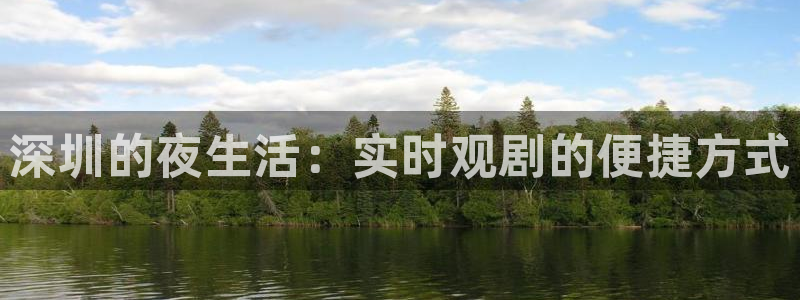 新球体育赛事：深圳的夜生活：实时观剧的便捷方式