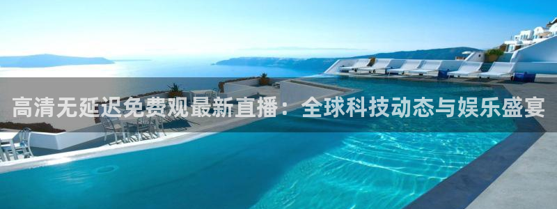 新球体育完整版：高清无延迟免费观最新直播：全球科技动态与娱乐盛宴