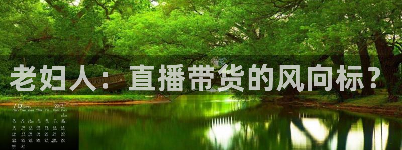 新球体育比分：老妇人：直播带货的风向标？